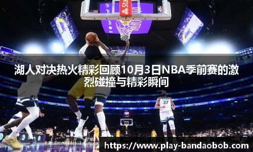 湖人对决热火精彩回顾10月3日NBA季前赛的激烈碰撞与精彩瞬间